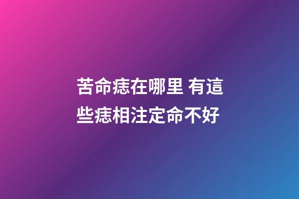 苦命痣在哪里 有這些痣相注定命不好